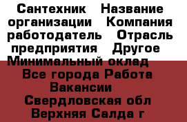 Сантехник › Название организации ­ Компания-работодатель › Отрасль предприятия ­ Другое › Минимальный оклад ­ 1 - Все города Работа » Вакансии   . Свердловская обл.,Верхняя Салда г.